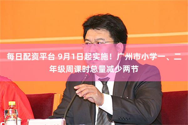 每日配资平台 9月1日起实施！广州市小学一、二年级周课时总量减少两节