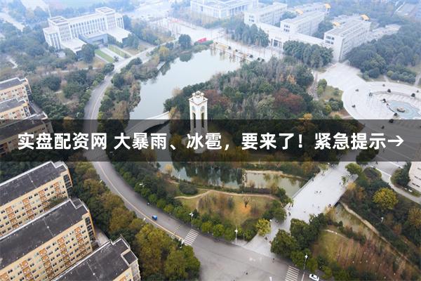 实盘配资网 大暴雨、冰雹，要来了！紧急提示→