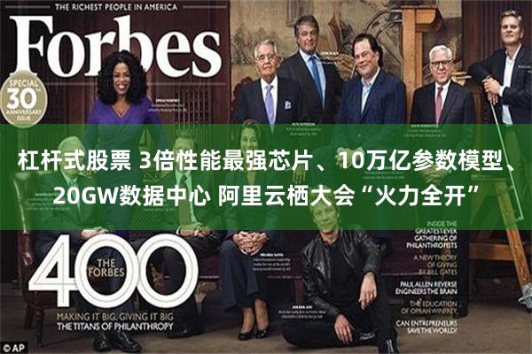 杠杆式股票 3倍性能最强芯片、10万亿参数模型、20GW数据中心 阿里云栖大会“火力全开”